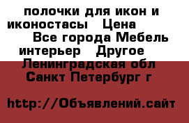 полочки для икон и иконостасы › Цена ­ 100--100 - Все города Мебель, интерьер » Другое   . Ленинградская обл.,Санкт-Петербург г.